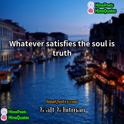 Walt Whitman Quotes | Whatever satisfies the soul is truth.
 
